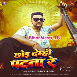 Chhod Demhi Patna Re (Gunjan Singh)